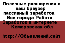 Полезные расширения в ваш браузер (пассивный заработок) - Все города Работа » Заработок в интернете   . Кемеровская обл.